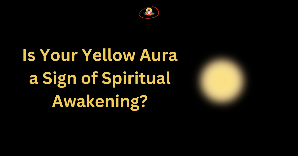 Is Your Yellow Aura a Sign of Spiritual Awakening?